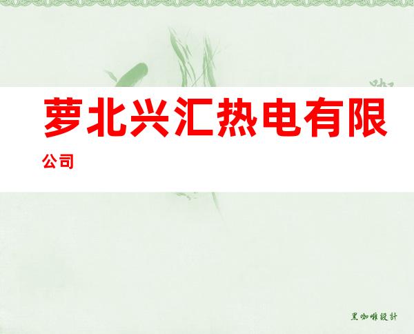 萝北兴汇热电有限公司