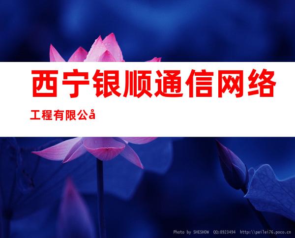 西宁银顺通信网络工程有限公司
