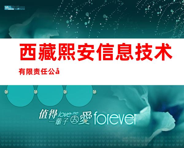 西藏熙安信息技术有限责任公司