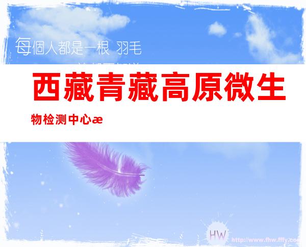 西藏青藏高原微生物检测中心有限公司