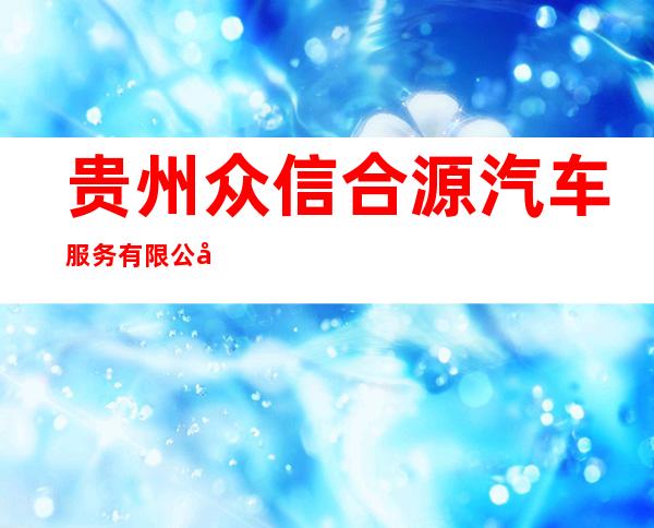 贵州众信合源汽车服务有限公司