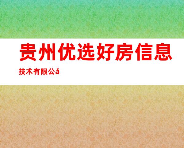 贵州优选好房信息技术有限公司