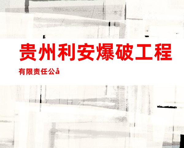 贵州利安爆破工程有限责任公司