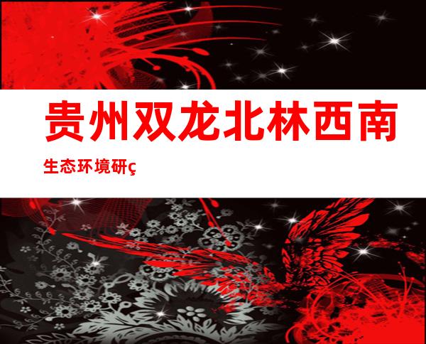 贵州双龙北林西南生态环境研究院有限公司