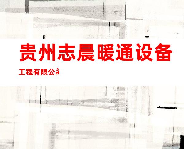 贵州志晨暖通设备工程有限公司