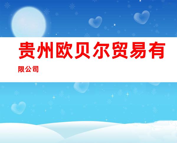 贵州欧贝尔贸易有限公司