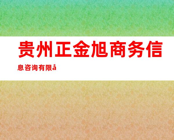贵州正金旭商务信息咨询有限公司