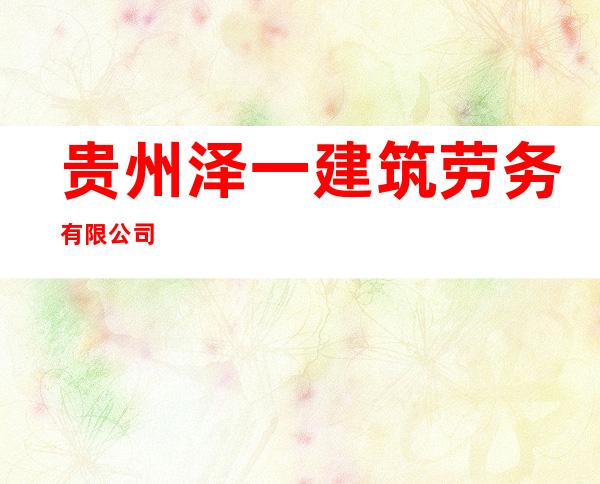 贵州泽一建筑劳务有限公司