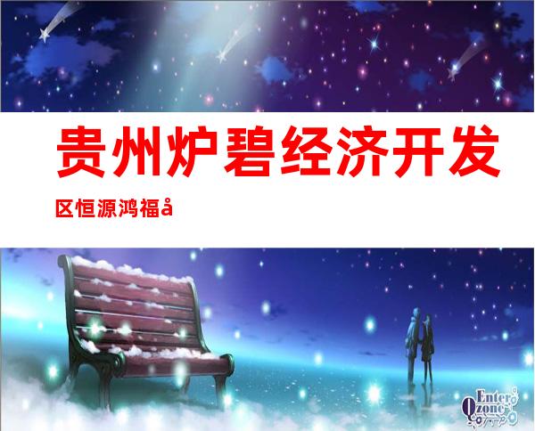 贵州炉碧经济开发区恒源鸿福建设开发有限责任公司
