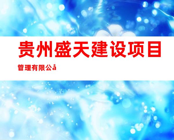 贵州盛天建设项目管理有限公司