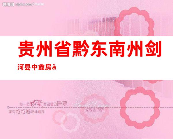 贵州省黔东南州剑河县中鑫房地产有限责任公司