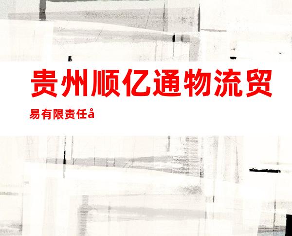 贵州顺亿通物流贸易有限责任公司