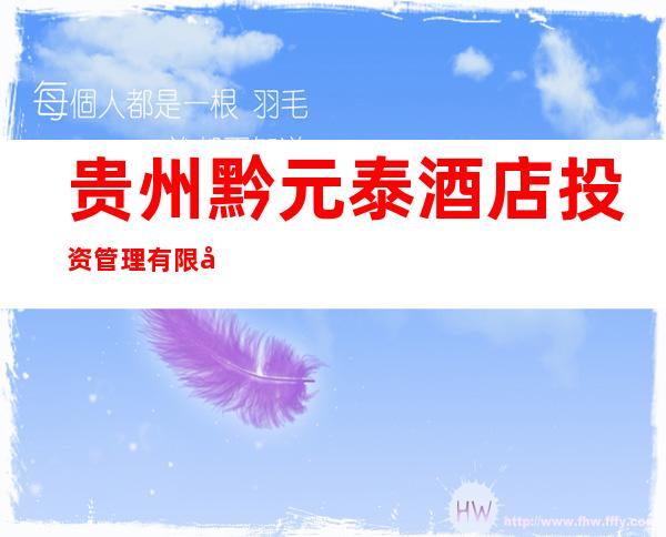 贵州黔元泰酒店投资管理有限公司