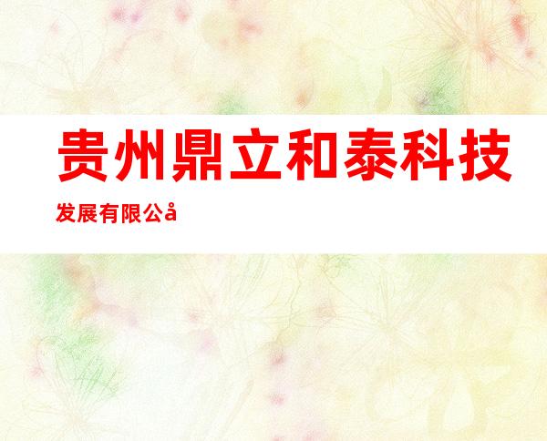 贵州鼎立和泰科技发展有限公司