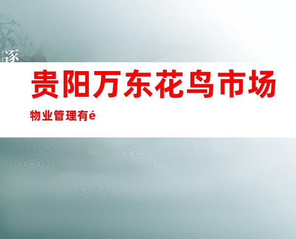 贵阳万东花鸟市场物业管理有限公司