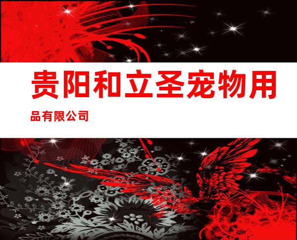 贵阳和立圣宠物用品有限公司