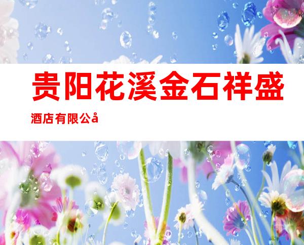 贵阳花溪金石祥盛酒店有限公司