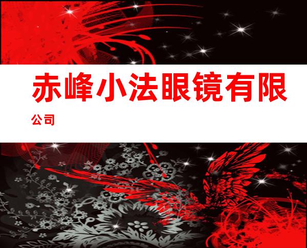 赤峰小法眼镜有限公司