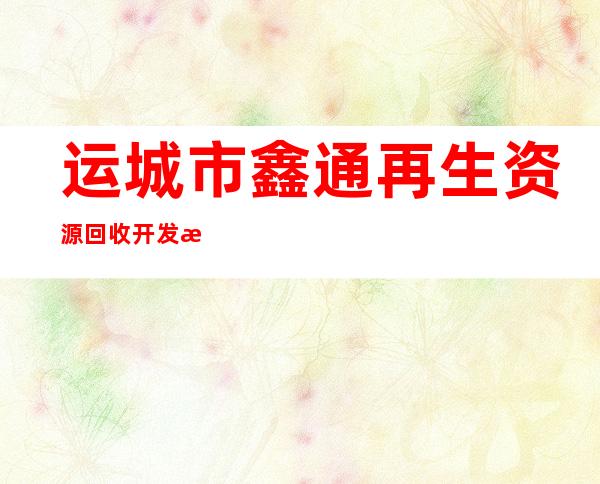 运城市鑫通再生资源回收开发有限公司