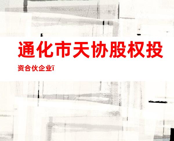 通化市天协股权投资合伙企业（有限合伙）