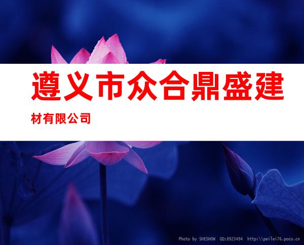遵义市众合鼎盛建材有限公司