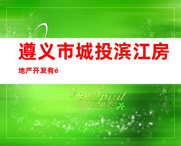 遵义市城投滨江房地产开发有限公司