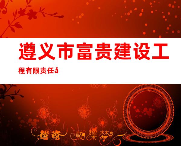 遵义市富贵建设工程有限责任公司