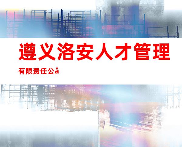 遵义洛安人才管理有限责任公司