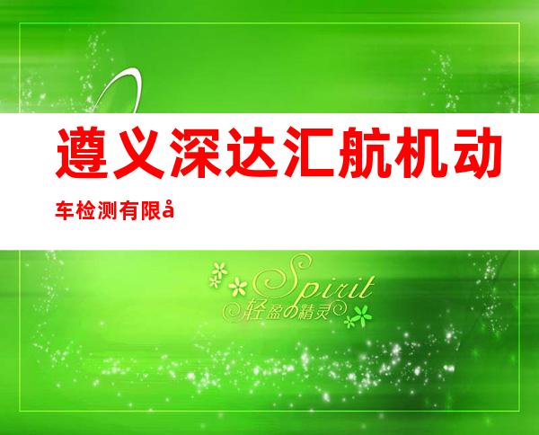 遵义深达汇航机动车检测有限公司