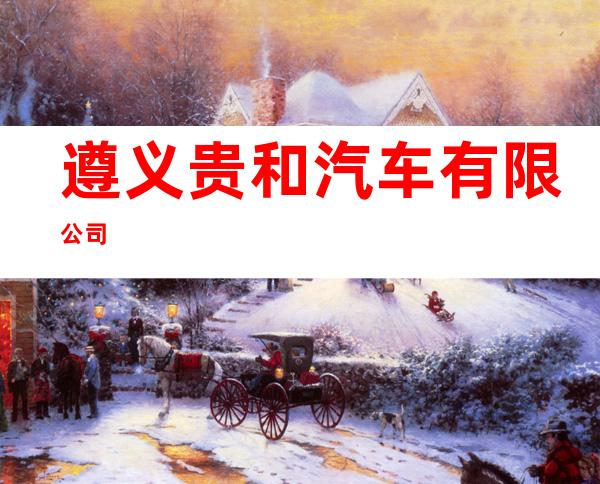 遵义贵和汽车有限公司