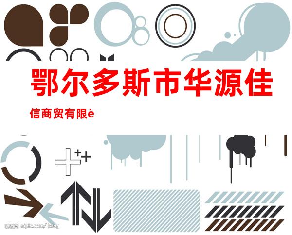鄂尔多斯市华源佳信商贸有限责任公司