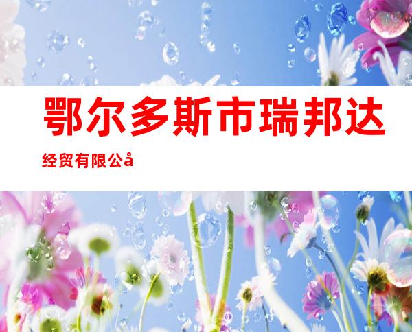 鄂尔多斯市瑞邦达经贸有限公司