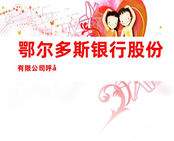 鄂尔多斯银行股份有限公司呼和浩特玉泉支行