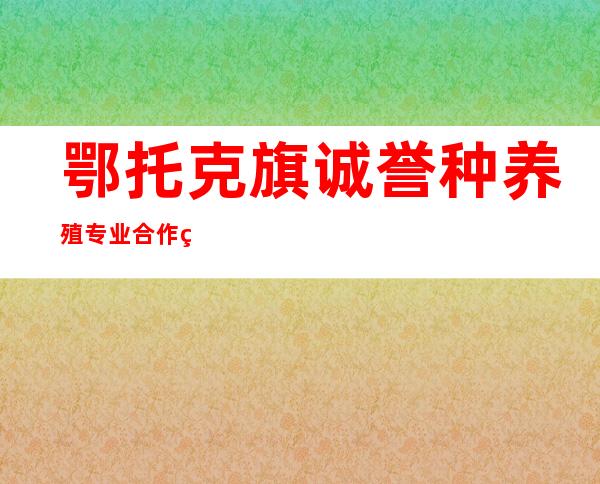 鄂托克旗诚誉种养殖专业合作社