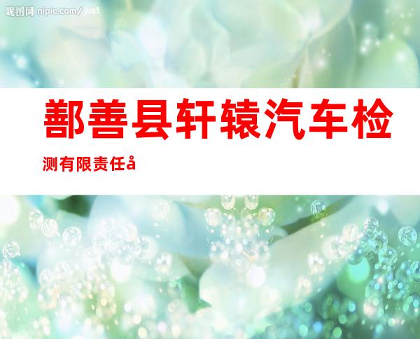 鄯善县轩辕汽车检测有限责任公司