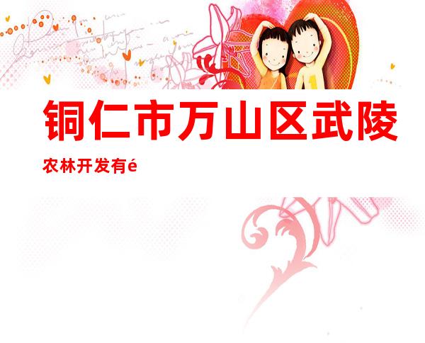 铜仁市万山区武陵农林开发有限公司