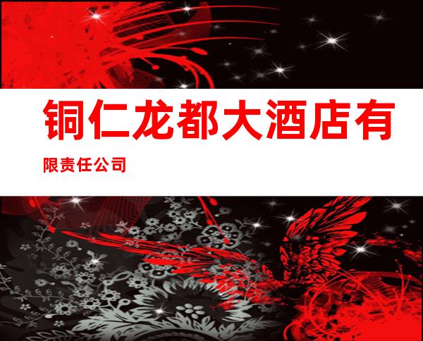 铜仁龙都大酒店有限责任公司