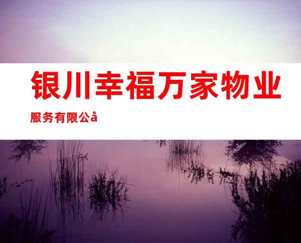 银川幸福万家物业服务有限公司