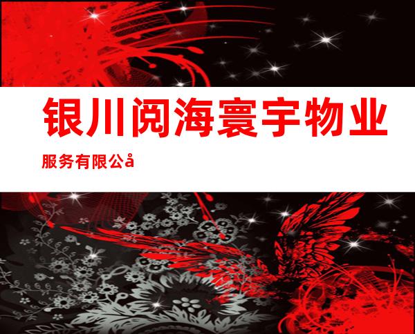 银川阅海寰宇物业服务有限公司