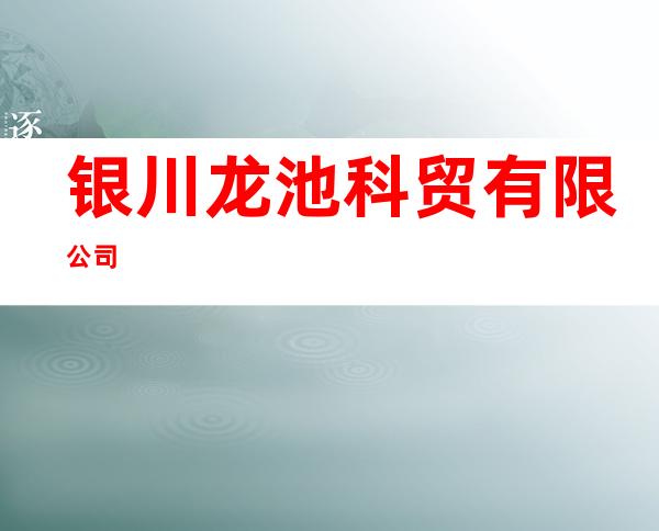 银川龙池科贸有限公司