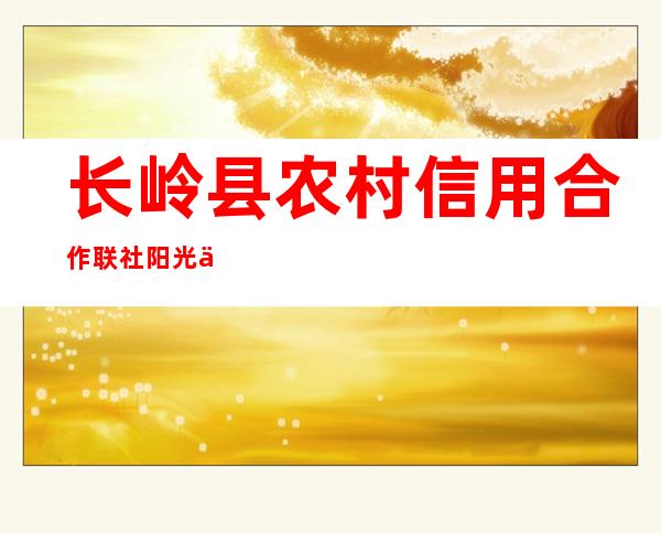 长岭县农村信用合作联社阳光信用社
