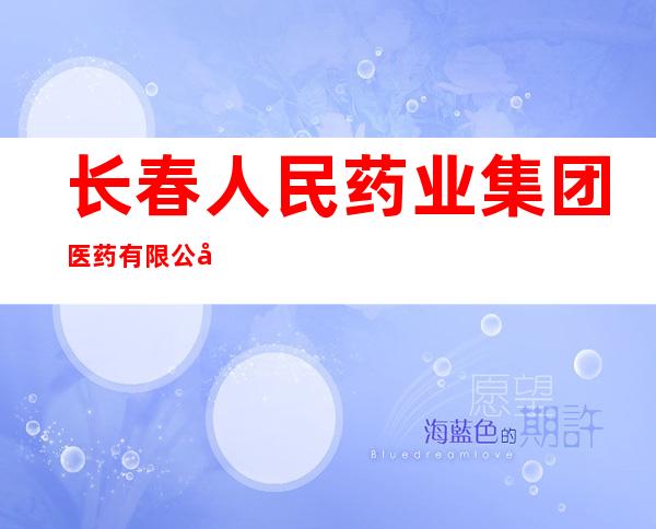 长春人民药业集团医药有限公司