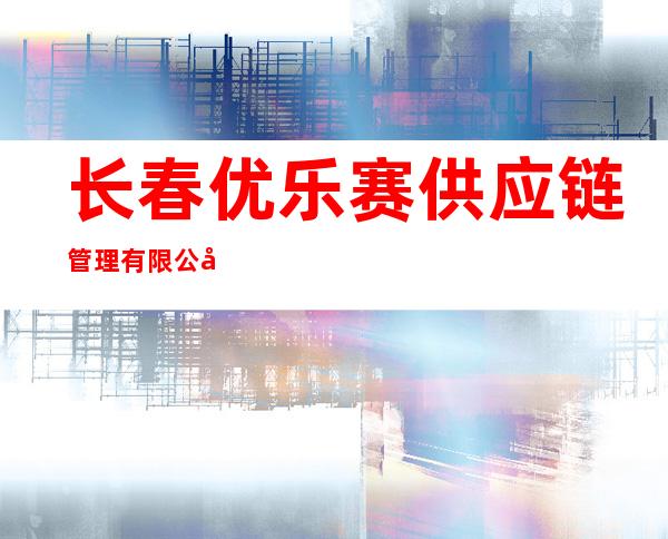 长春优乐赛供应链管理有限公司