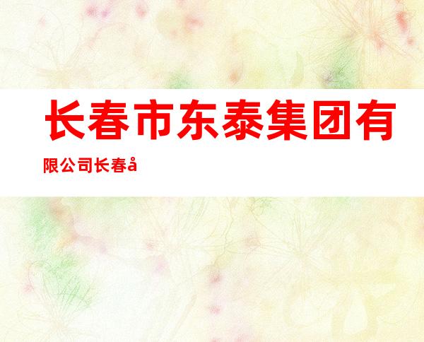 长春市东泰集团有限公司长春市氧气厂