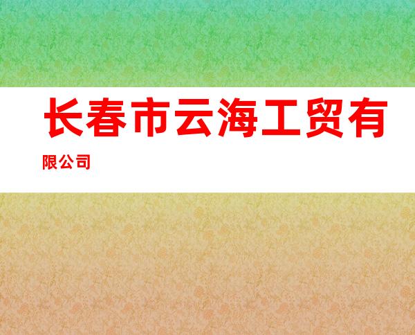 长春市云海工贸有限公司