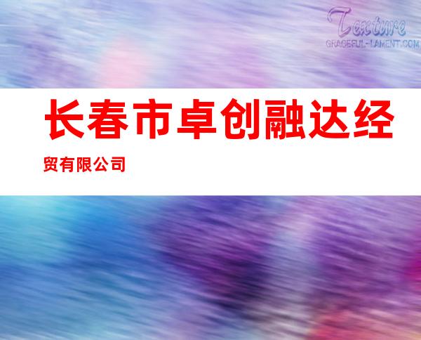 长春市卓创融达经贸有限公司