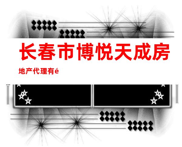 长春市博悦天成房地产代理有限公司