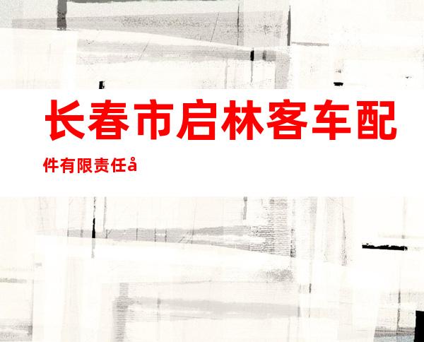 长春市启林客车配件有限责任公司