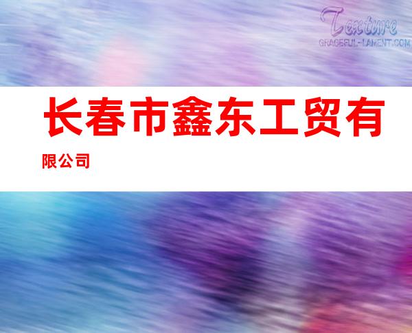 长春市鑫东工贸有限公司