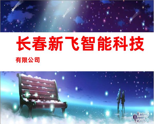 长春新飞智能科技有限公司